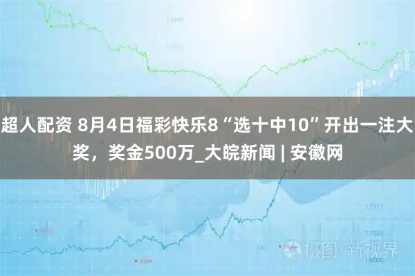超人配资 8月4日福彩快乐8“选十中10”开出一注大奖，奖金500万_大皖新闻 | 安徽网