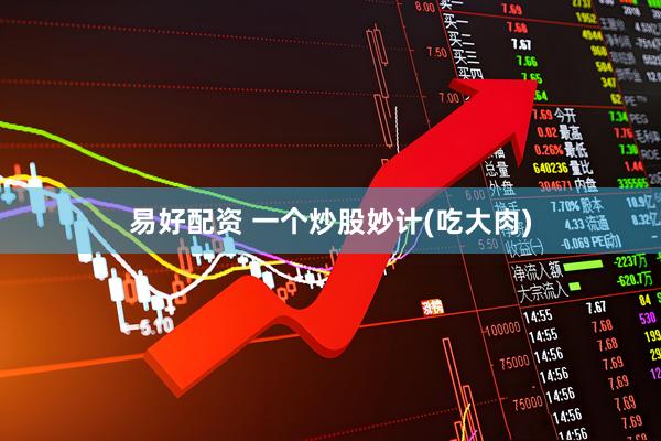 易好配资 一个炒股妙计(吃大肉)