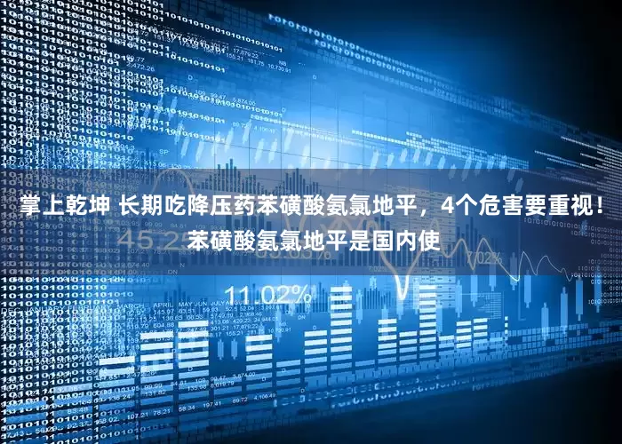 掌上乾坤 长期吃降压药苯磺酸氨氯地平，4个危害要重视！ 苯磺酸氨氯地平是国内使